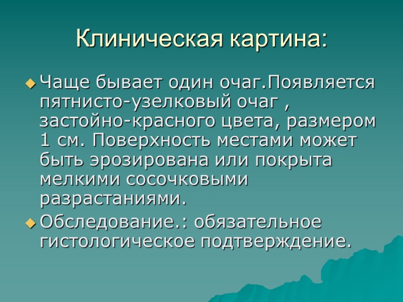 Клиническая картина: Чаще бывает один очаг.Появляется  пятнисто-узелковый очаг , застойно-красного цвета, размером 1